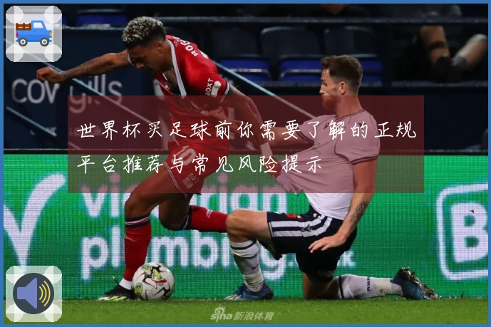 世界杯买足球前你需要了解的正规平台推荐与常见风险提示