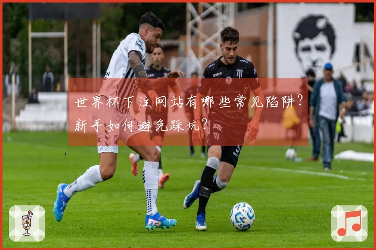 世界杯下注网站有哪些常见陷阱？新手如何避免踩坑？
