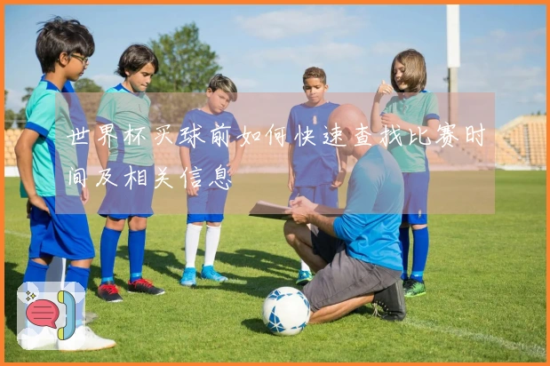 世界杯买球前如何快速查找比赛时间及相关信息