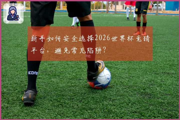 新手如何安全选择2026世界杯竞猜平台，避免常见陷阱？